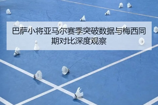 巴萨小将亚马尔赛季突破数据与梅西同期对比深度观察