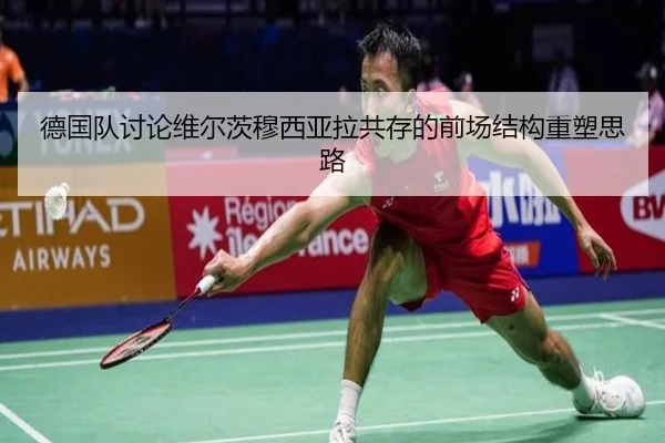 德国队讨论维尔茨穆西亚拉共存的前场结构重塑思路