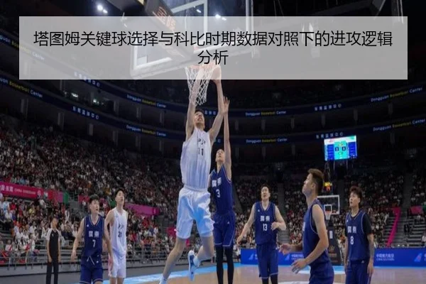 塔图姆关键球选择与科比时期数据对照下的进攻逻辑分析
