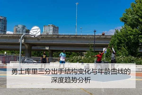 勇士库里三分出手结构变化与年龄曲线的深度趋势分析