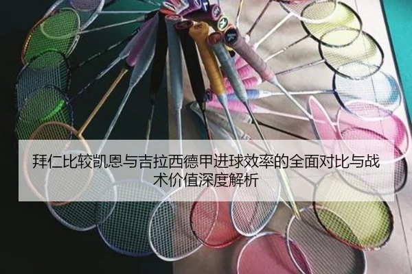 拜仁比较凯恩与吉拉西德甲进球效率的全面对比与战术价值深度解析