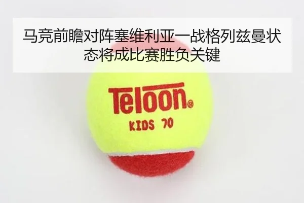 马竞前瞻对阵塞维利亚一战格列兹曼状态将成比赛胜负关键