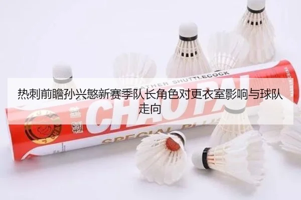 热刺前瞻孙兴慜新赛季队长角色对更衣室影响与球队走向