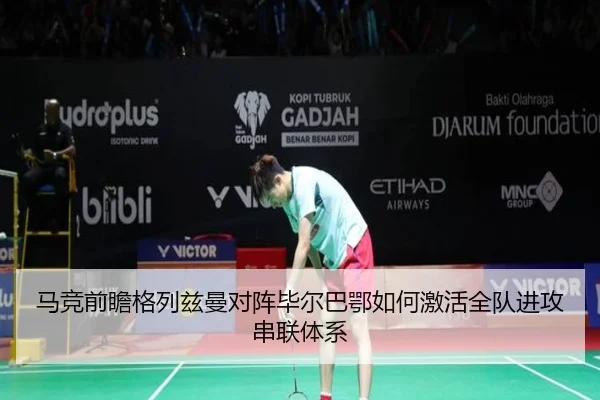 马竞前瞻格列兹曼对阵毕尔巴鄂如何激活全队进攻串联体系