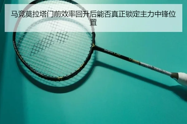 马竞莫拉塔门前效率回升后能否真正锁定主力中锋位置