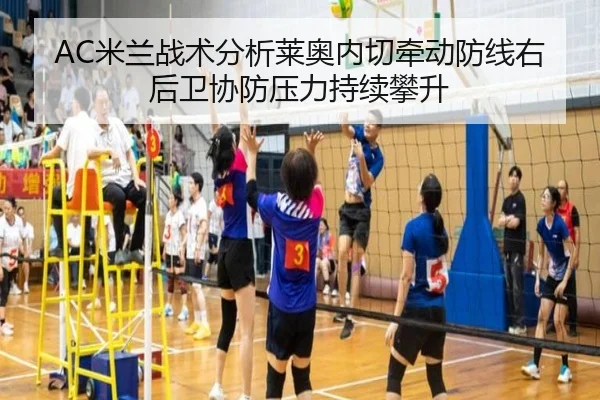 AC米兰战术分析莱奥内切牵动防线右后卫协防压力持续攀升