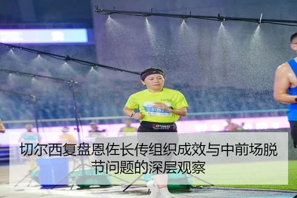 切尔西复盘恩佐长传组织成效与中前场脱节问题的深层观察