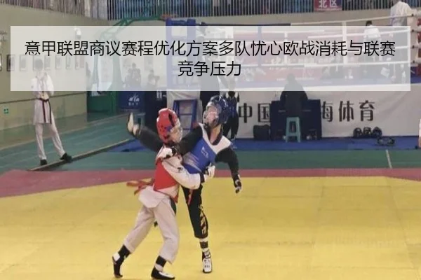 意甲联盟商议赛程优化方案多队忧心欧战消耗与联赛竞争压力